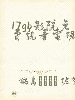 17gb影院免费观看电视剧网站封面