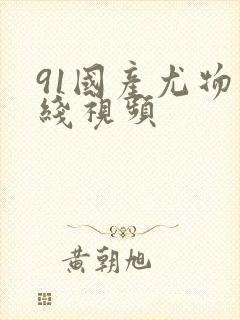 91国产尤物在线视频