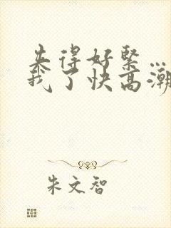 夹得好紧…爽死我了快高潮