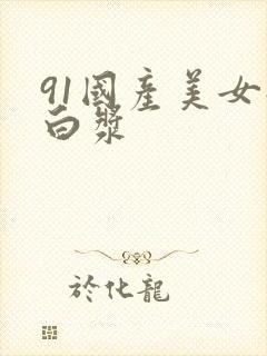 91国产美女流白浆