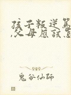 孩子叛逆骂父母,父母应该怎样处理