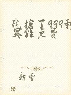 我抢了999种异能免费