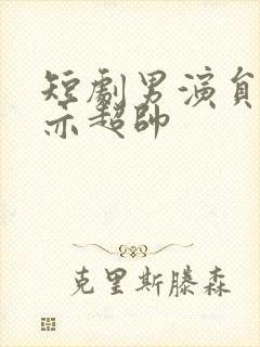 短剧男演员王梓亦超帅