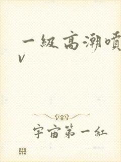 一级高潮喷水av