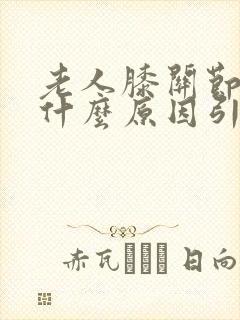 老人膝关节痛是什么原因引起的