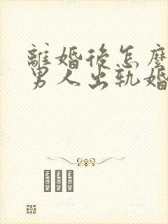 离婚后怎么挽回男人出轨婚姻