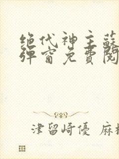 绝代神主苏莫无弹窗免费阅读