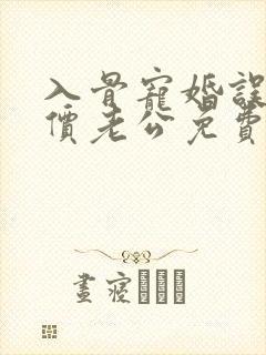 入骨宠婚误惹天价老公免费