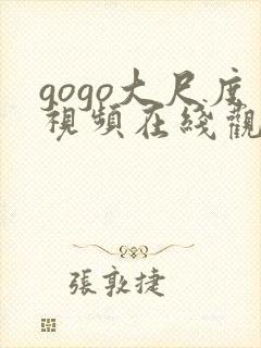 gogo大尺度视频在线观看免费视频