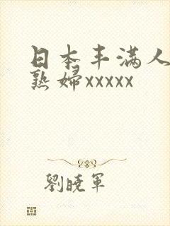 日本丰满人妻老熟妇xxxxx