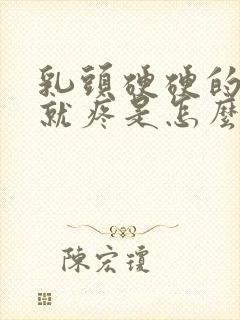 乳头硬硬的一碰就疼是怎么回事