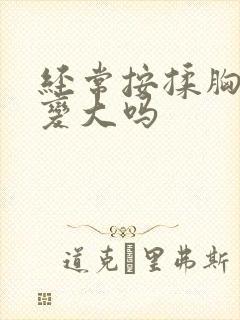 经常按揉胸部会变大吗