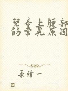 儿童上腹部疼痛的常见原因有