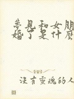 梦见和女朋友结婚了是什么征兆