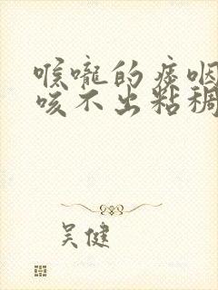 喉咙的痰咽不下咳不出粘稠封面