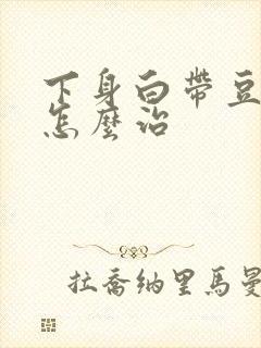 下身白带豆腐渣怎么治