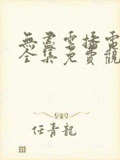 无尽云播电视剧全集免费观看高清