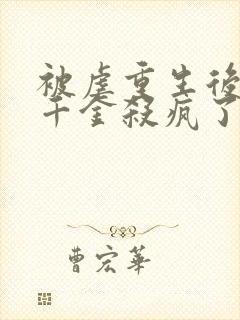 被虐重生后,真千金杀疯了在线读