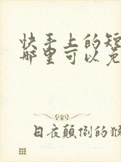 快手上的短剧在哪里可以免费观看