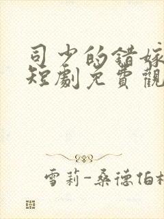 司少的错嫁新娘短剧免费观看完整版封面