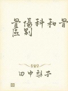 骨伤科和骨科的区别