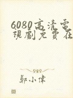 6080高清电视剧免费在线观看