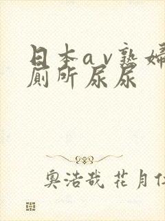 日本a v熟妇厕所尿尿