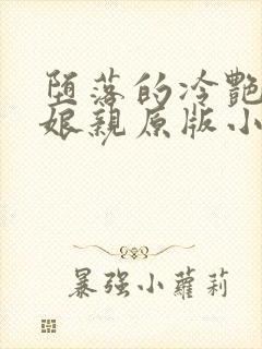 堕落的冷艳剑仙娘亲原版小说阅读
