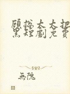 顾总太太把你拉黑短剧免费观看