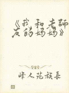 《我和老师和朋友的妈妈》动漫