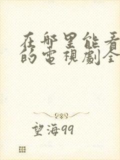 在哪里能看免费的电视剧全集完整版