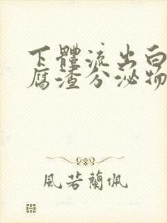 下体流出白色豆腐渣分泌物是怎么回事