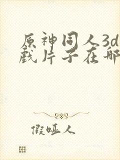 原神同人3d游戏片子在哪看