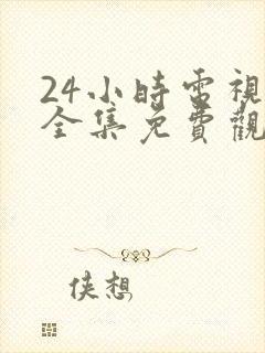 24小时电视剧全集免费观看高清