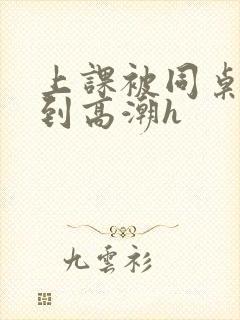 上课被同桌揉搓到高潮h