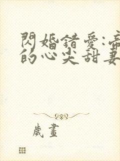 闪婚错爱:帝少的心尖甜妻