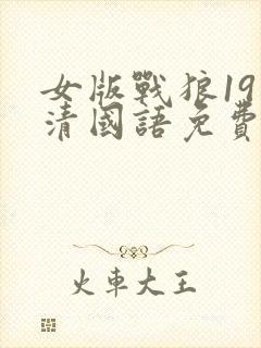 女版战狼19高清国语免费观看