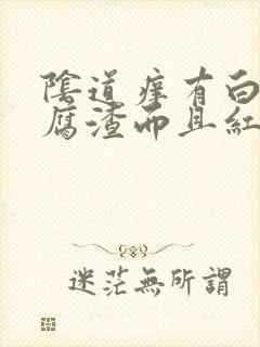 阴道痒有白色豆腐渣而且红肿