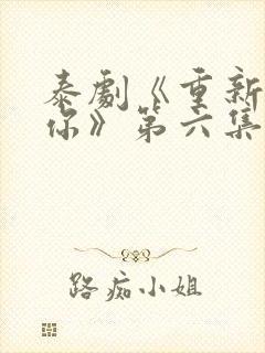 泰剧《重新爱上你》第六集