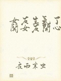 女友生气了怎么哄女友开心的话语