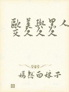 欧美与黑人性猛交久久久