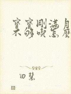 宝宝刚满月奶水不够吃怎么办封面