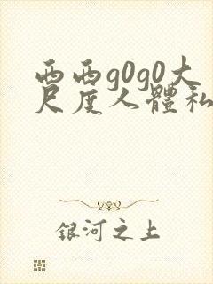 西西g0g0大尺度人体私拍