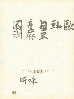 国产日韩欧美亚洲麻豆