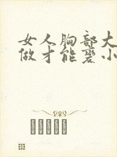 女人胸部大怎么做才能变小