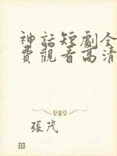 神话短剧全集免费观看高清