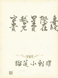 穿越星际妻荣夫贵免费在线阅读