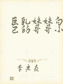 巨乳妹妹勾引自己的哥哥小说