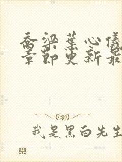 乔梁叶心仪超前章节更新最快