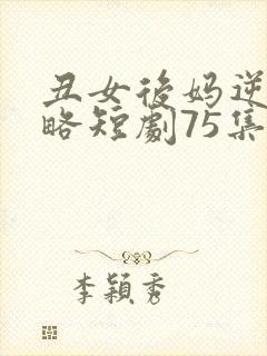 丑女后妈逆袭攻略短剧75集视频